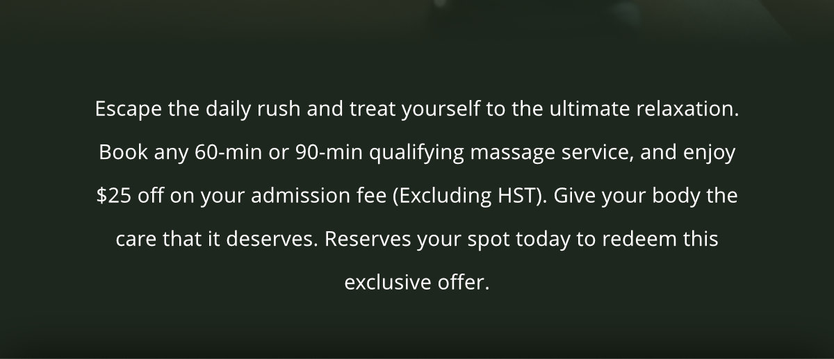Book any 60 or 90-min qualifying massage and enjoy $25 off admission